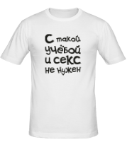 Футболка мужская С такой учёбой и секс не нужен